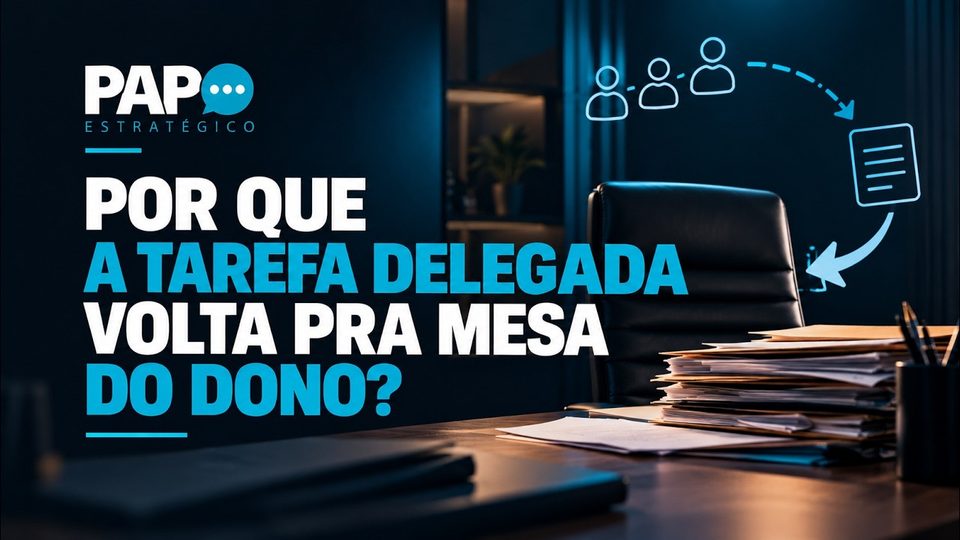 Live Papo Estratégico #002: Por que a tarefa delegada volta pra mesa do dono